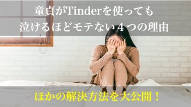 【衝撃】童貞がTinder(ティンダー)を使っても泣けるほど出会えない4つの理由